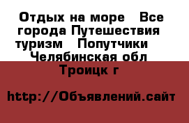 Отдых на море - Все города Путешествия, туризм » Попутчики   . Челябинская обл.,Троицк г.